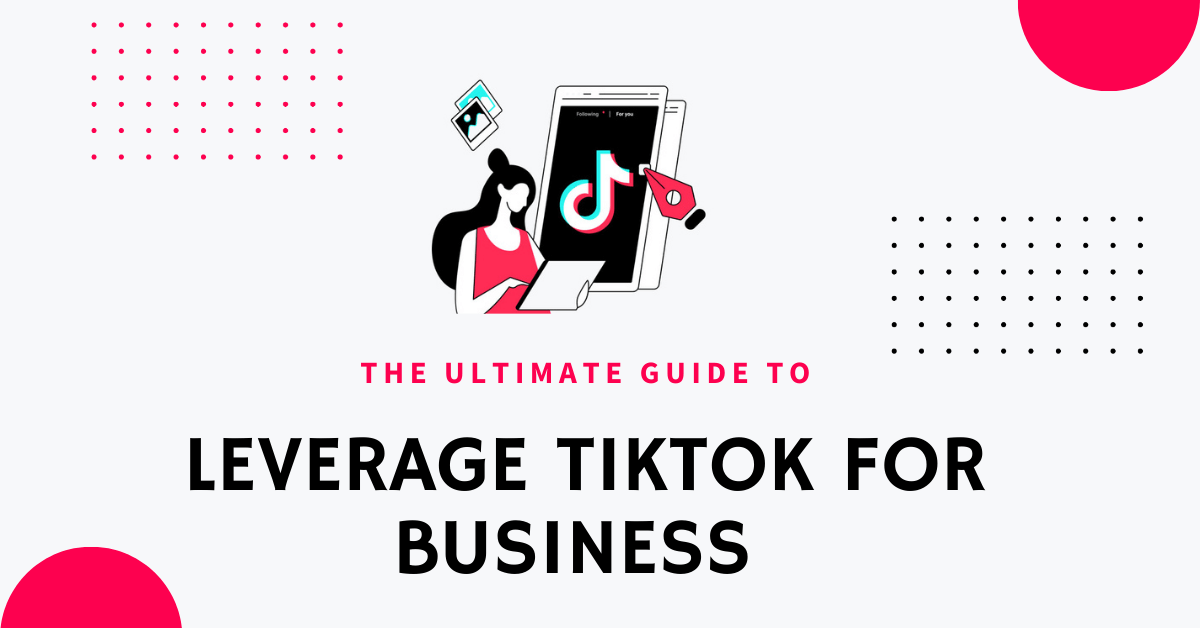 The Ultimate guide To Leverage TikTok for business